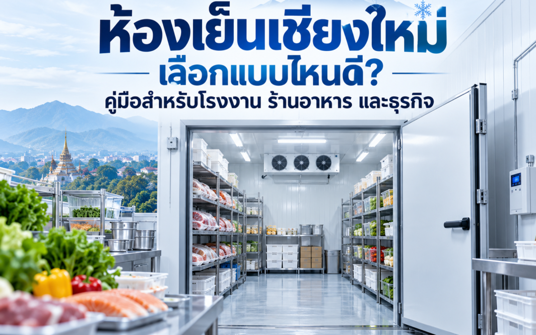 ห้องเย็นเชียงใหม่ เลือกแบบไหนดี? คู่มือสำหรับโรงงาน ร้านอาหาร และธุรกิจ